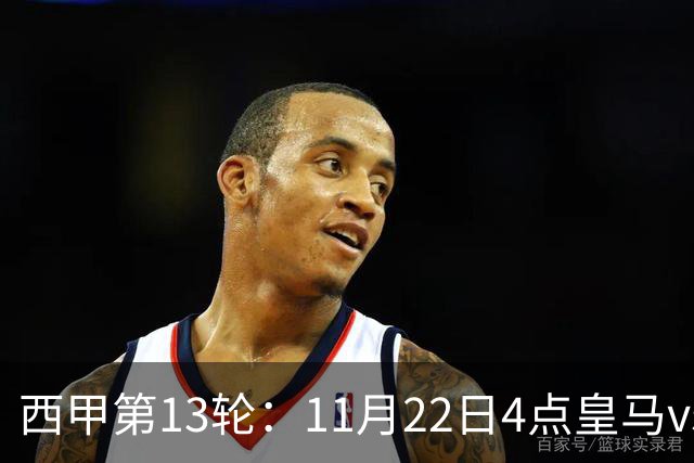 西甲第13轮：11月22日4点皇马vs塞尔塔，11月22日21点巴萨vs黄潜